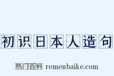 初识日本人造句是什么意思的图片